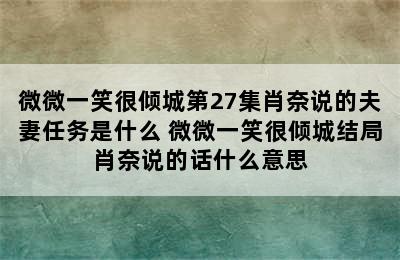 微微一笑很倾城第27集肖奈说的夫妻任务是什么 微微一笑很倾城结局肖奈说的话什么意思